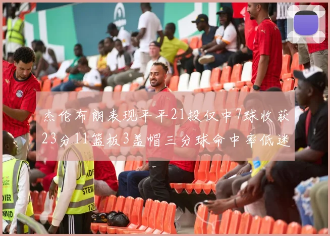 杰伦布朗表现平平21投仅中7球收获23分11篮板3盖帽三分球命中率低迷