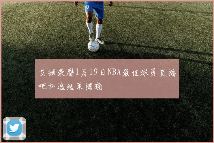 艾顿荣膺1月19日NBA最佳球员直播吧评选结果揭晓