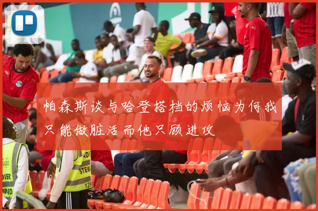 帕森斯谈与哈登搭档的烦恼为何我只能做脏活而他只顾进攻