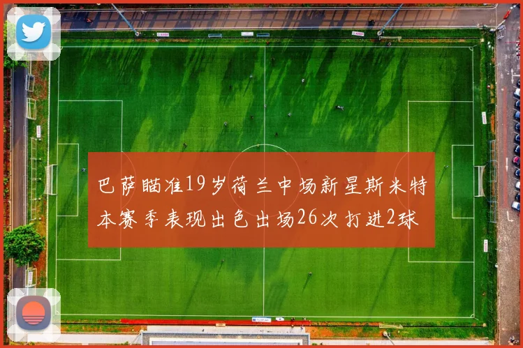 巴萨瞄准19岁荷兰中场新星斯米特本赛季表现出色出场26次打进2球