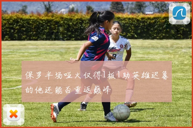 保罗半场哑火仅得1板1助英雄迟暮的他还能否重返巅峰