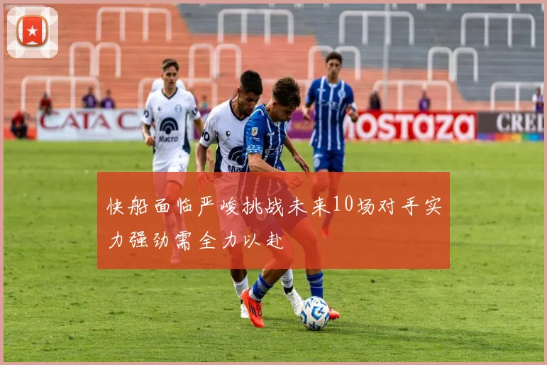 快船面临严峻挑战未来10场对手实力强劲需全力以赴