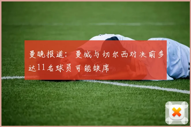 曼晚报道：曼城与切尔西对决前多达11名球员可能缺席