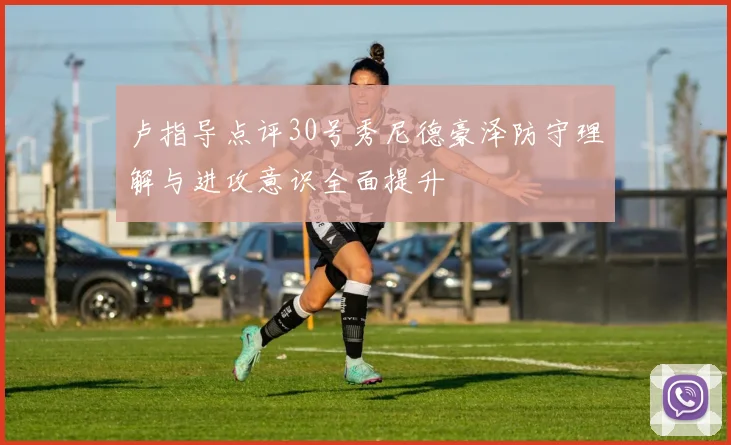 卢指导点评30号秀尼德豪泽防守理解与进攻意识全面提升