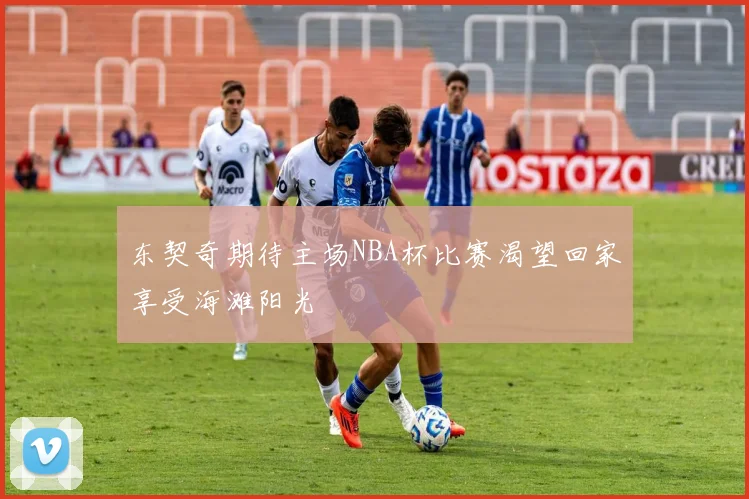 东契奇期待主场NBA杯比赛渴望回家享受海滩阳光