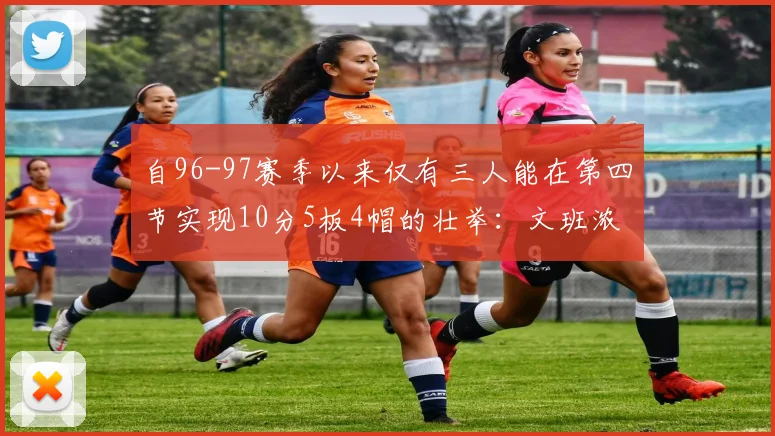 自96-97赛季以来仅有三人能在第四节实现10分5板4帽的壮举：文班浓眉伍德