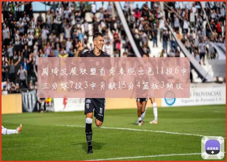 周琦发展联盟首秀表现出色11投6中三分球7投3中贡献15分4篮板3助攻2盖帽