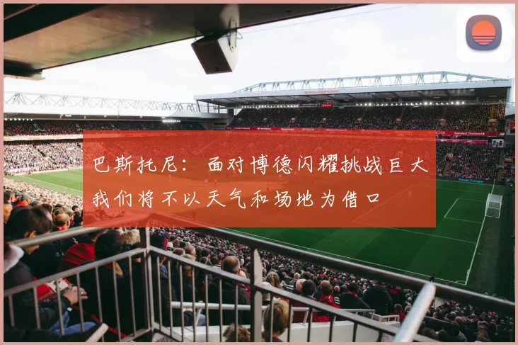 巴斯托尼：面对博德闪耀挑战巨大我们将不以天气和场地为借口
