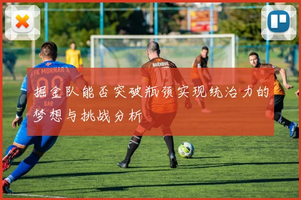 掘金队能否突破瓶颈实现统治力的梦想与挑战分析