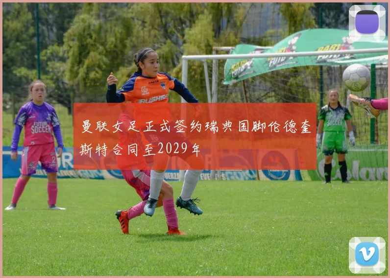 曼联女足正式签约瑞典国脚伦德奎斯特合同至2029年