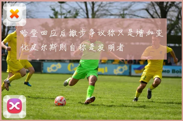 哈登回应后撤步争议称只是增加变化皮尔斯则自称是发明者