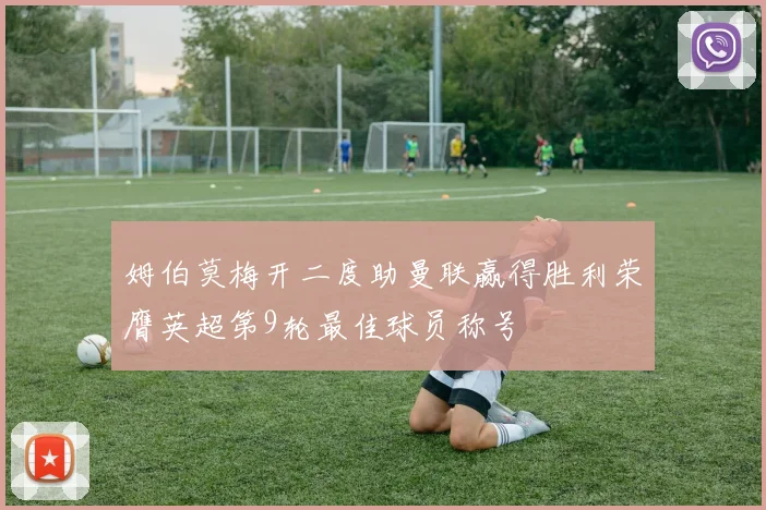 姆伯莫梅开二度助曼联赢得胜利荣膺英超第9轮最佳球员称号