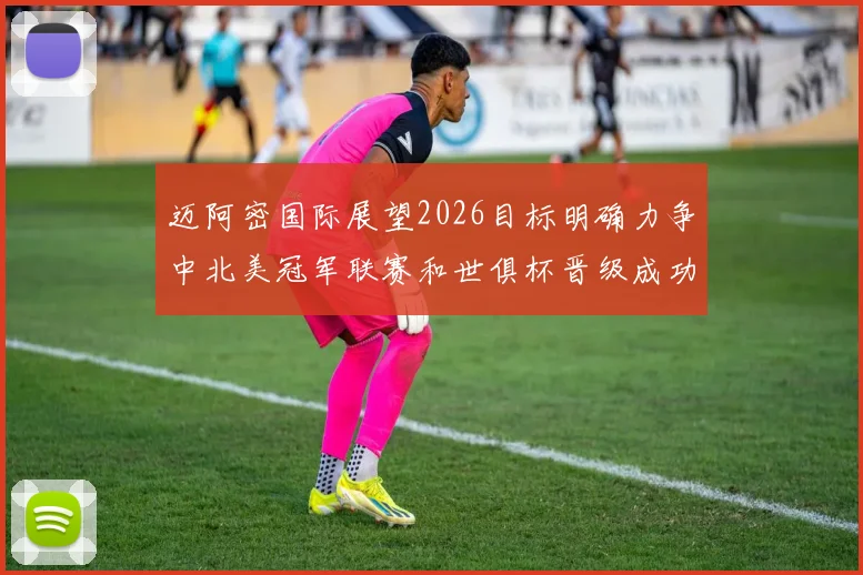迈阿密国际展望2026目标明确力争中北美冠军联赛和世俱杯晋级成功