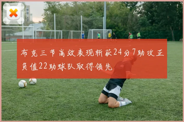 布克三节高效表现斩获24分7助攻正负值22助球队取得领先