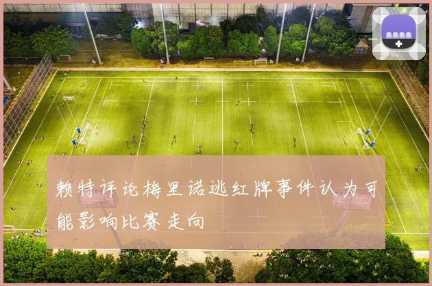 赖特评论梅里诺逃红牌事件认为可能影响比赛走向
