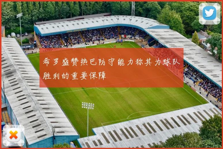 希罗盛赞热巴防守能力称其为球队胜利的重要保障