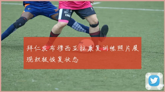 拜仁发布穆西亚拉康复训练照片展现积极恢复状态